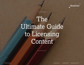 The
Ultimate Guide
to Licensing
Content
© 2014 NewsCred 	 		 				 	 NewsCred.com	 l (212) 989-4100 l sales@newscred.com 	
	
 