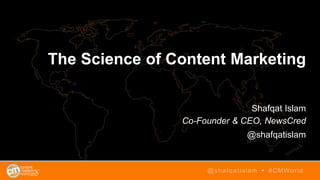 The Science of Content Marketing
Shafqat Islam
Co-Founder & CEO, NewsCred
@shafqatislam
@shafqatislam • #CMWorld
 