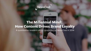 The Millennial Mind:
How Content Drives Brand Loyalty
A quantitative research study conducted by NewsCred in 2014
 