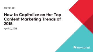 How to Capitalize on the Top
Content Marketing Trends of
2018
April 12, 2018
WEBINAR:
 
