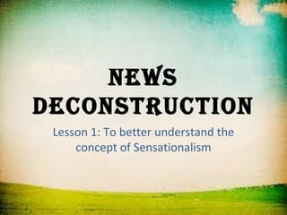 News
decoNstructioN
 Lesson 1: To better understand the
     concept of Sensationalism
 
