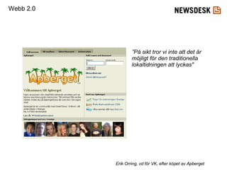 ” På sikt tror vi inte att det är möjligt för den traditionella lokaltidningen att lyckas"   Erik Orring, vd för VK , efter köpet av Apberget Webb 2.0 
