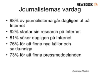 98% av journalisterna går dagligen ut på Internet 92% startar sin research på Internet 81% söker dagligen på Internet 76% för att finna nya källor och sakkunniga 73% för att finna pressmeddelanden Journalisternas vardag Expansion Plus Inc   