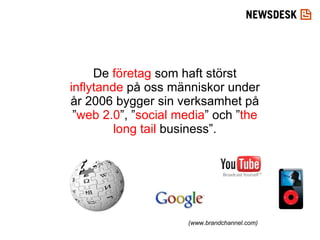 De  företag  som haft störst  inflytande  på oss människor under år 2006 bygger sin verksamhet på ” web 2.0 ”, ” social media ” och ” the long tail  business”. (www.brandchannel.com) 