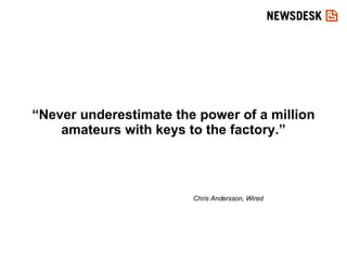 “ Never underestimate the power of a million amateurs with keys to the factory.” Chris Andersson, Wired 