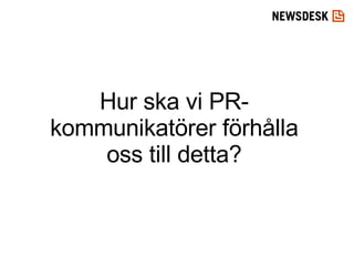 Hur ska vi PR-kommunikatörer förhålla oss till detta? 