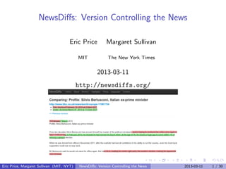 NewsDiﬀs: Version Controlling the News

                                      Eric Price           Margaret Sullivan

                                           MIT              The New York Times


                                                      2013-03-11
                                           http://newsdiffs.org/




Eric Price, Margaret Sullivan (MIT, NYT)    NewsDiﬀs: Version Controlling the News   2013-03-11   1 / 30
 