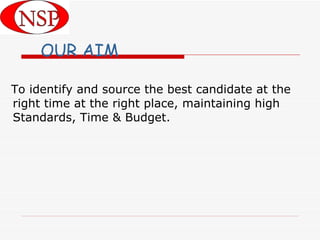 OUR AIM To identify and source the best candidate at the right time at the right place, maintaining high Standards, Time & Budget. 