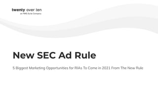 New SEC Ad Rule
5 Biggest Marketing Opportunities for RIAs To Come in 2021 From The New Rule
 