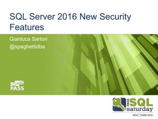 #SQLSAT454
SQL Server 2016 New Security
Features
Gianluca Sartori
@spaghettidba
 