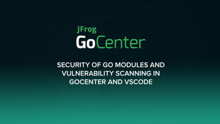 SECURITY OF GO MODULES AND
VULNERABILITY SCANNING IN
GOCENTER AND VSCODE
 