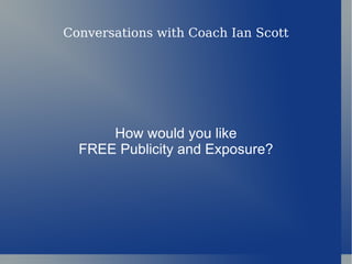 Conversations with Coach Ian Scott How would you like FREE Publicity and Exposure? 