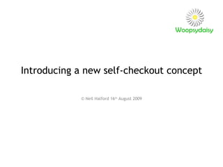 Introducing a new self-checkout concept © Neil Halford 16 th  August 2009 