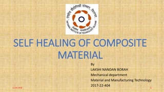 SELF HEALING OF COMPOSITE
MATERIAL
By
LAKSHI NANDAN BORAH
Mechanical department
Material and Manufacturing Technology
2017-22-404
111-02-2018
 