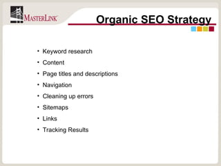 Organic SEO Strategy Keyword research Content Page titles and descriptions Navigation Cleaning up errors  Sitemaps Links Tracking Results 