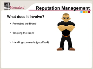 Reputation Management Protecting the Brand Tracking the Brand Handling comments (good/bad) What does it Involve? 