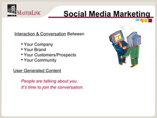 Social Media Marketing Interaction & Conversation  Between Your Company Your Brand Your Customers/Prospects Your Community User Generated Content People are talking about you.  It’s time to join the conversation.   