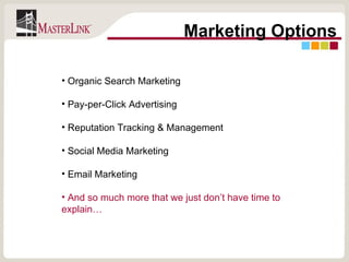 Organic Search Marketing Pay-per-Click Advertising Reputation Tracking & Management Social Media Marketing Email Marketing And so much more that we just don’t have time to explain… Marketing Options 