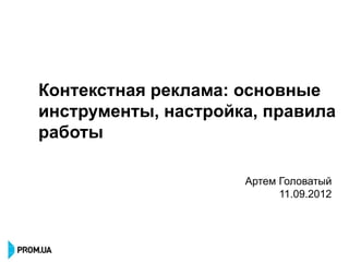 Контекстная реклама: основные
инструменты, настройка, правила
работы

                     Артем Головатый
                           11.09.2012
 