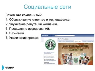 Социальные сети
Зачем это компаниям?
1. Обслуживание клиентов и техподдержка.
2. Улучшение репутации компании.
3. Проведение исследований.
4. Экономия.
5. Увеличение продаж.
 