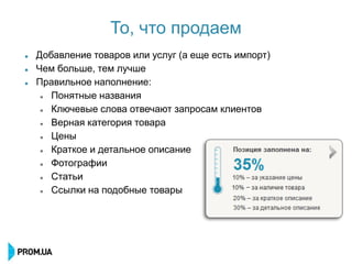 То, что продаем
   Добавление товаров или услуг (а еще есть импорт)
   Чем больше, тем лучше
   Правильное наполнение:
      Понятные названия
      Ключевые слова отвечают запросам клиентов
      Верная категория товара
      Цены
      Краткое и детальное описание
      Фотографии
      Статьи
      Ссылки на подобные товары
 