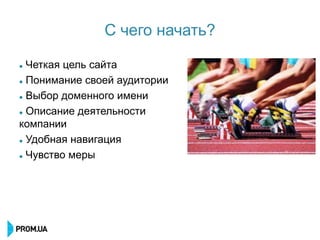 C чего начать?

 Четкая цель сайта
 Понимание своей аудитории


 Выбор доменного имени


 Описание деятельности

компании
 Удобная навигация


 Чувство меры
 