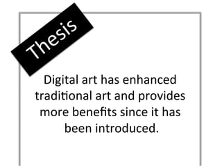 Digital	
  art	
  has	
  enhanced	
  
tradi4onal	
  art	
  and	
  provides	
  
 more	
  beneﬁts	
  since	
  it	
  has	
  
     	
  been	
  introduced.	
  	
  
 