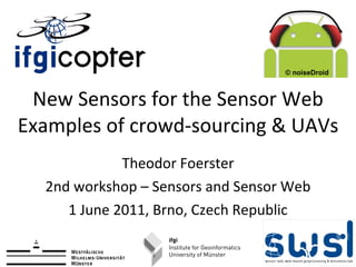 New Sensors for the Sensor Web Examples of crowd-sourcing & UAVs Theodor Foerster 2nd workshop – Sensors and Sensor Web 1 June 2011, Brno, Czech Republic © noiseDroid 