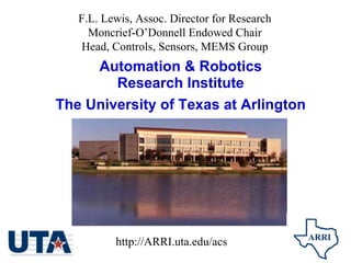 Automation & Robotics Research Institute The University of Texas at Arlington F.L. Lewis, Assoc. Director for Research Moncrief-O’Donnell Endowed Chair Head, Controls, Sensors, MEMS Group http://ARRI.uta.edu/acs 