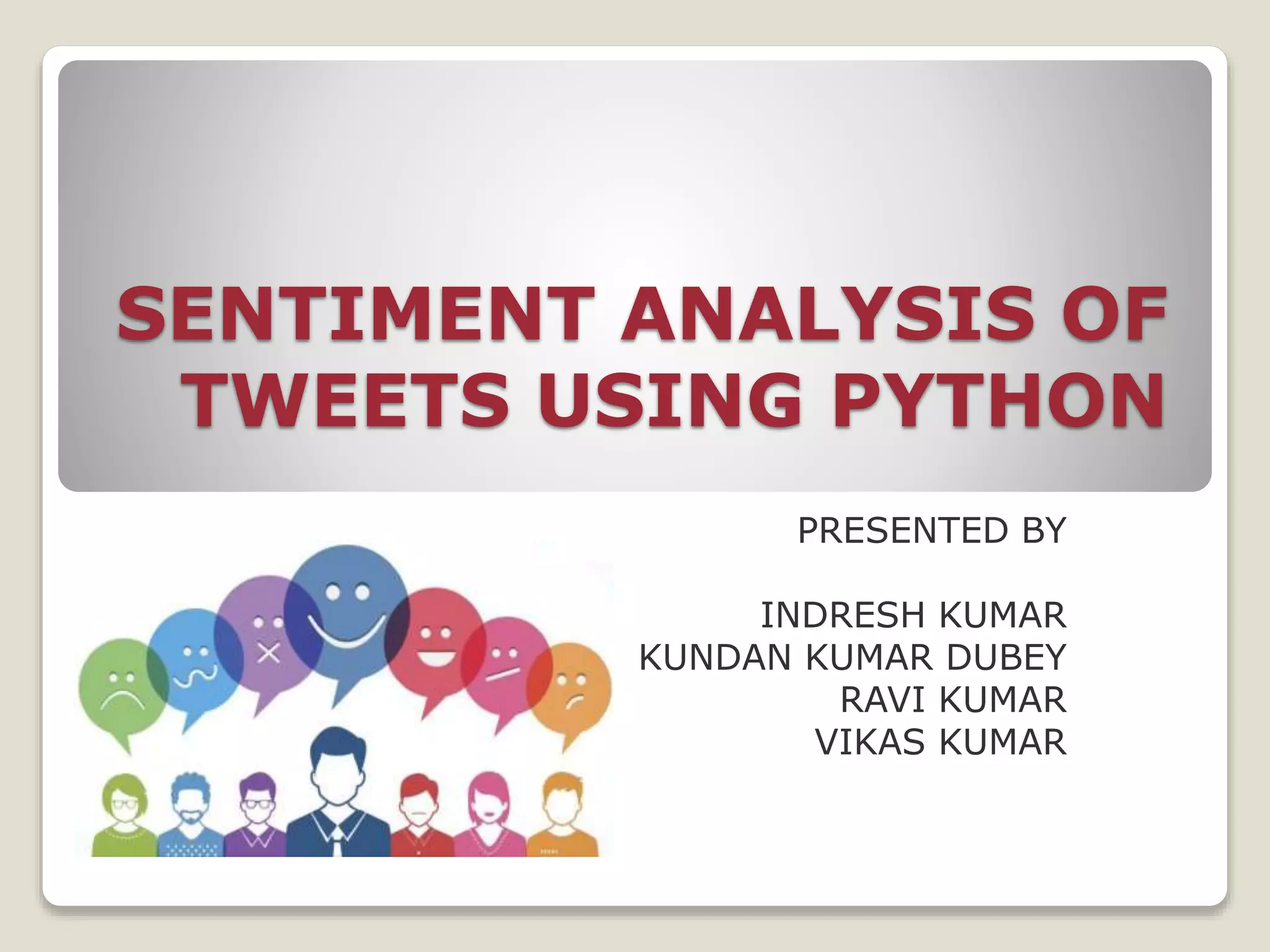 SENTIMENT ANALYSIS OF
TWEETS USING PYTHON
PRESENTED BY
INDRESH KUMAR
KUNDAN KUMAR DUBEY
RAVI KUMAR
VIKAS KUMAR
 