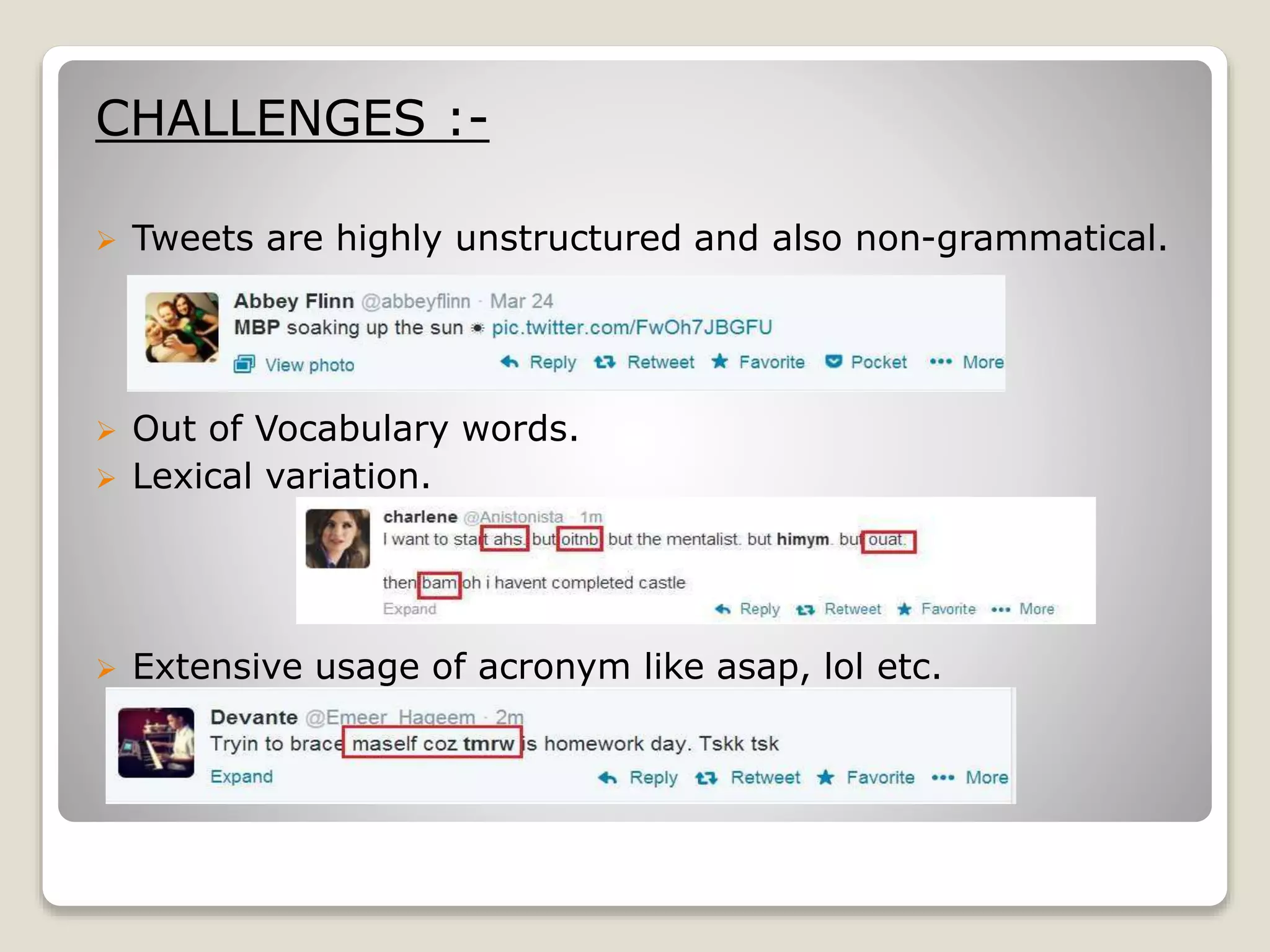 CHALLENGES :-
 Tweets are highly unstructured and also non-grammatical.
 Out of Vocabulary words.
 Lexical variation.
 Extensive usage of acronym like asap, lol etc.
 