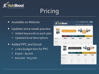Pricing
? Available onWebsite
? Updates since sneak preview
? Added keywords to each plan
? Updated local descriptions
? Added PPC and Social
? 2 new budget tiers for PPC
? $2500 - $5,000
? $10,000 - $15,000
 