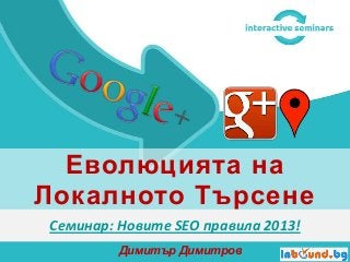 Еволюцията на
Локалното Търсене
Семинар: Новите SEO правила 2013!
Димитър Димитров

 