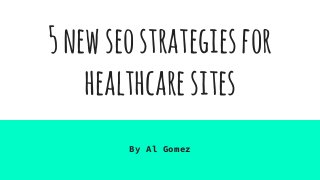 5newseostrategiesfor
healthcaresites
By Al Gomez
 