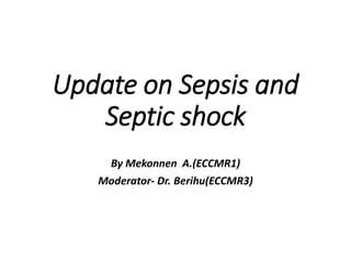 Update on Sepsis and
Septic shock
By Mekonnen A.(ECCMR1)
Moderator- Dr. Berihu(ECCMR3)
 