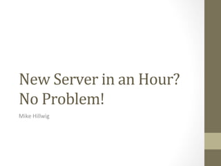 New	
  Server	
  in	
  an	
  Hour?	
  
No	
  Problem!	
  
Mike	
  Hillwig	
  
 