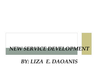 NEW SERVICE DEVELOPMENT
BY: LIZA E. DAOANIS
 