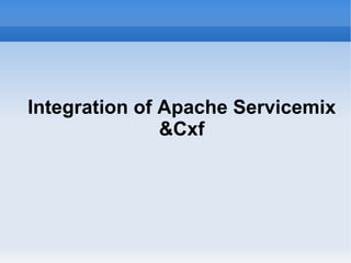 Integration of Apache Servicemix
               &Cxf
 