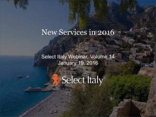 Select Italy Webinar, Volume 14
January 19, 2016
New Services in 2016
 