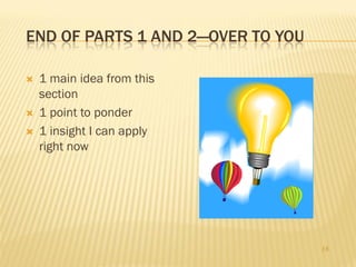 END OF PARTS 1 AND 2—OVER TO YOU

   1 main idea from this
    section
   1 point to ponder
   1 insight I can apply
    right now




                                   16
 