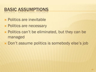 BASIC ASSUMPTIONS

 Politics are inevitable
 Politics are necessary

 Politics can’t be eliminated, but they can be
  managed
 Don’t assume politics is somebody else’s job




                                                  48
 