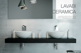 46 47
LAVABI
CERAMICA
Linee morbide che caratterizzano tante forme diverse per
soddisfare le esigenze pratiche e caratterizzare la stanza da
bagno. Nuovi materiali si aggiungono alla ceramica per crea-
re nuove sensazioni e nuove ambientazioni.
Soft lines that characterize many different shapes to meet the
practical requirements and characterize the bathroom. New
materials are added to ceramic to create new sensations and
new environment.
 