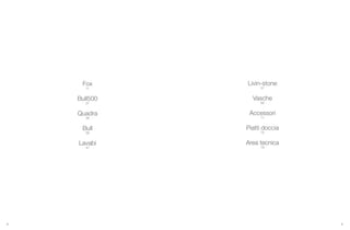 8 9
Fox
11
Bull500
21
Quadra
29
Bull
39
Lavabi
47
Livin-stone
57
Vasche
65
Accessori
71
Piatti doccia
75
Area tecnica
79
 