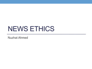 NEWS ETHICS
Nuzhat Ahmed
 
