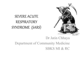 SEVERE ACUTE
RESPIRATORY
SYNDROME (SARS)
Dr Jatin Chhaya
Department of Community Medicine
SBKS MI & RC
 