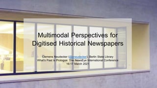Multimodal Perspectives for
Digitised Historical Newspapers
Clemens Neudecker (@cneudecker), Berlin State Library
What‘s P...