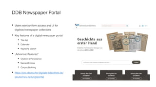 DDB Newspaper Portal
• Users want uniform access and UI for
digitised newspaper collections
• Key features of a digital ne...