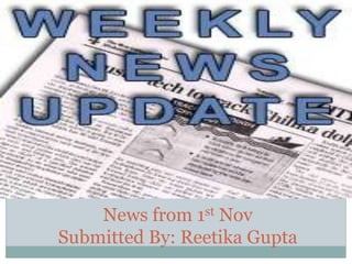 News from 1st Nov
Submitted By: Reetika Gupta
S U B M I T T E D B Y : R E E T I K A G U P T A
 