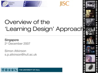 Overview of the
‘Learning Design’ Approaches
Singapore
2nd
December 2007
Simon Atkinson
s.p.atkinson@hull.ac.uk
 