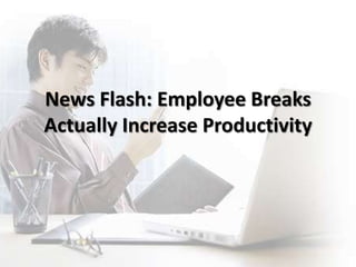 News Flash: Employee Breaks
Actually Increase Productivity
 